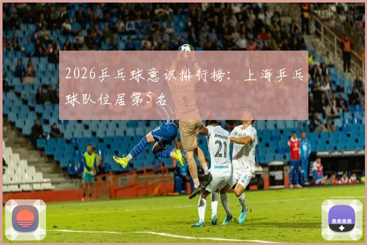2026乒乓球意识排行榜：上海乒乓球队位居第5名