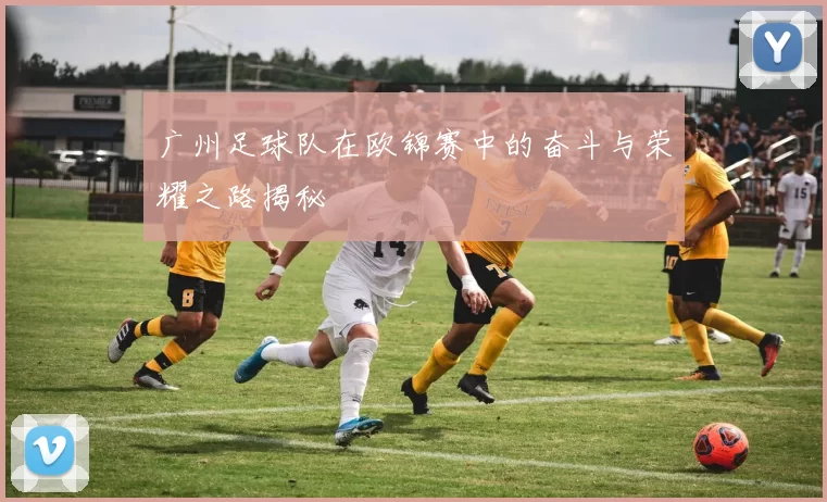 广州足球队在欧锦赛中的奋斗与荣耀之路揭秘