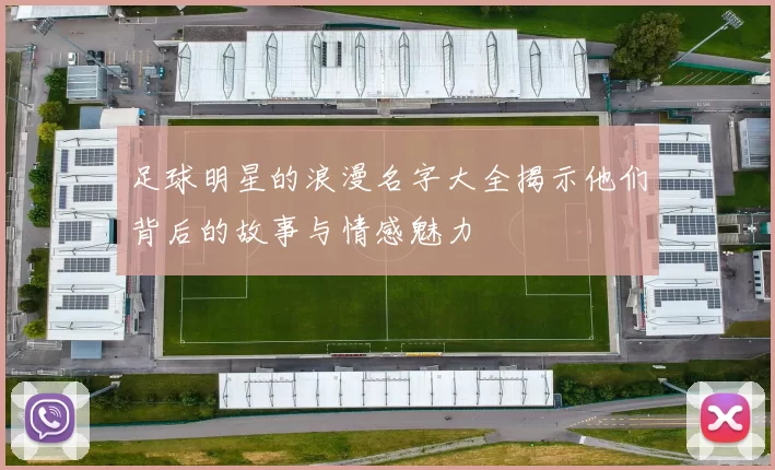 足球明星的浪漫名字大全揭示他们背后的故事与情感魅力